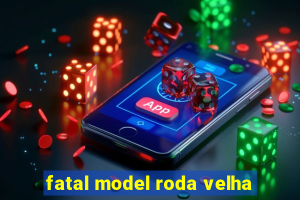 fatal model roda velha